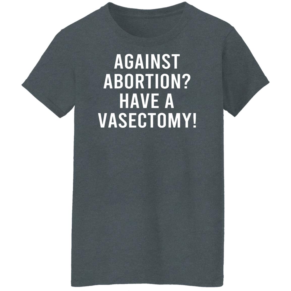 Against Abortion Have A Vasectomy Shirt, Hoodie, Tank