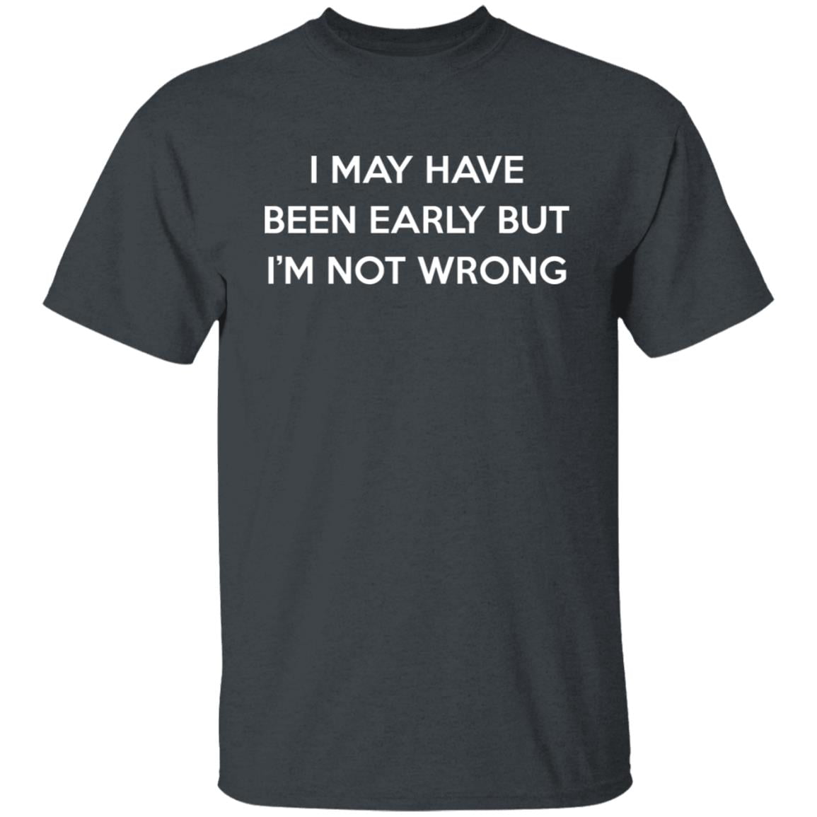 I May Have Been Early But I’m Not Wrong Shirt, Hoodie, Tank