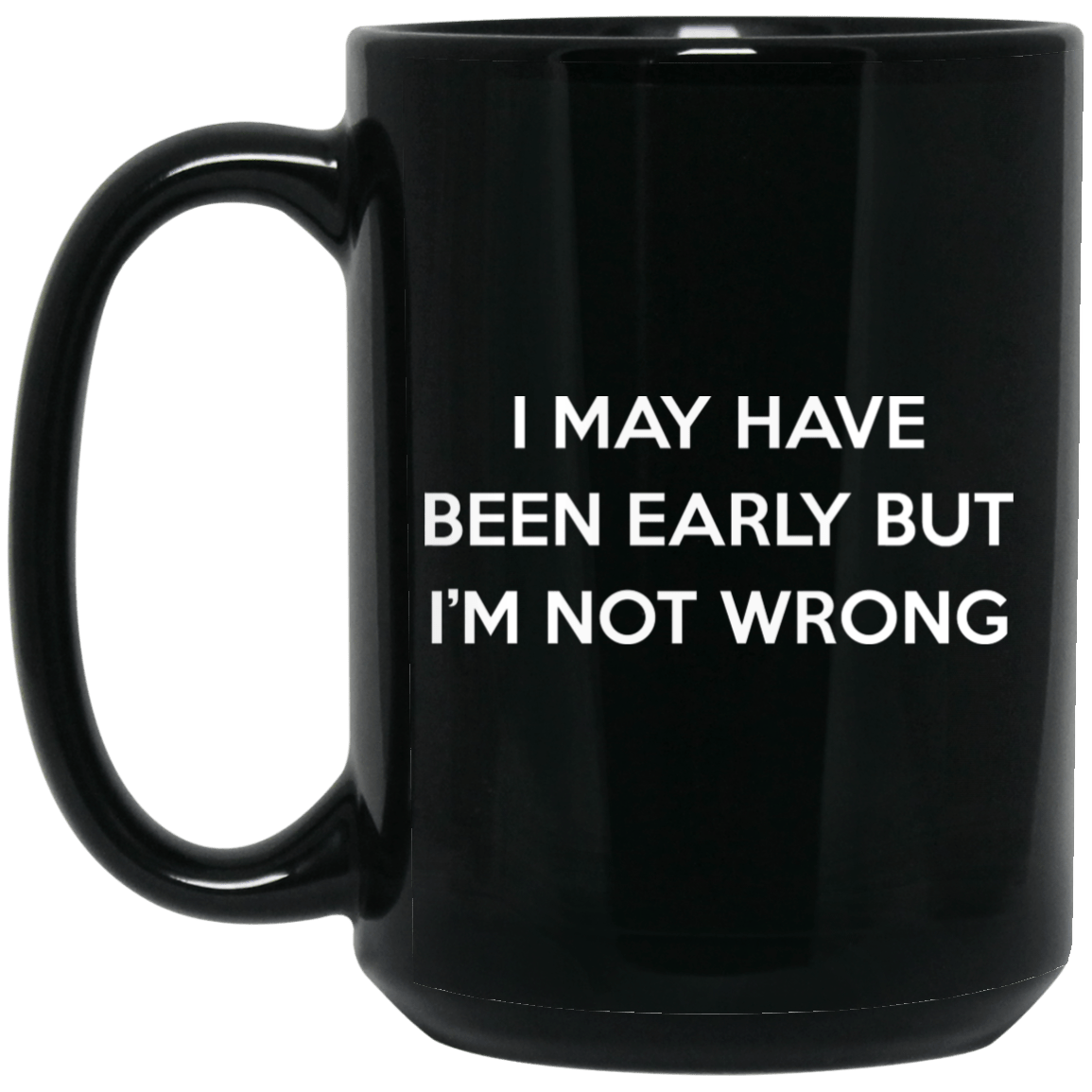 I May Have Been Early But I’m Not Wrong Mug