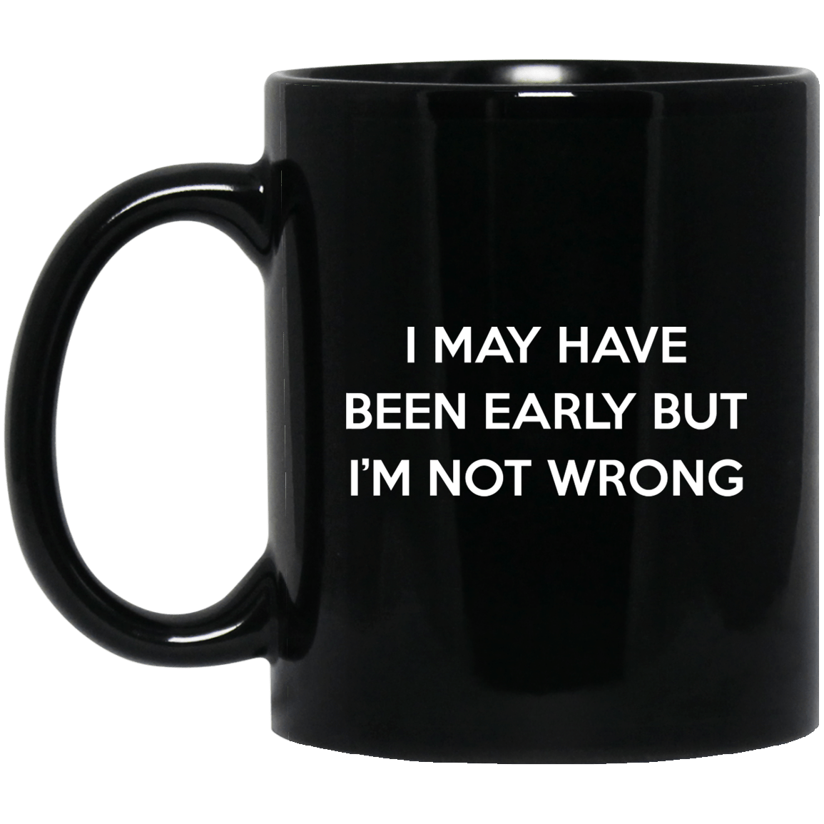 I May Have Been Early But I’m Not Wrong Mug
