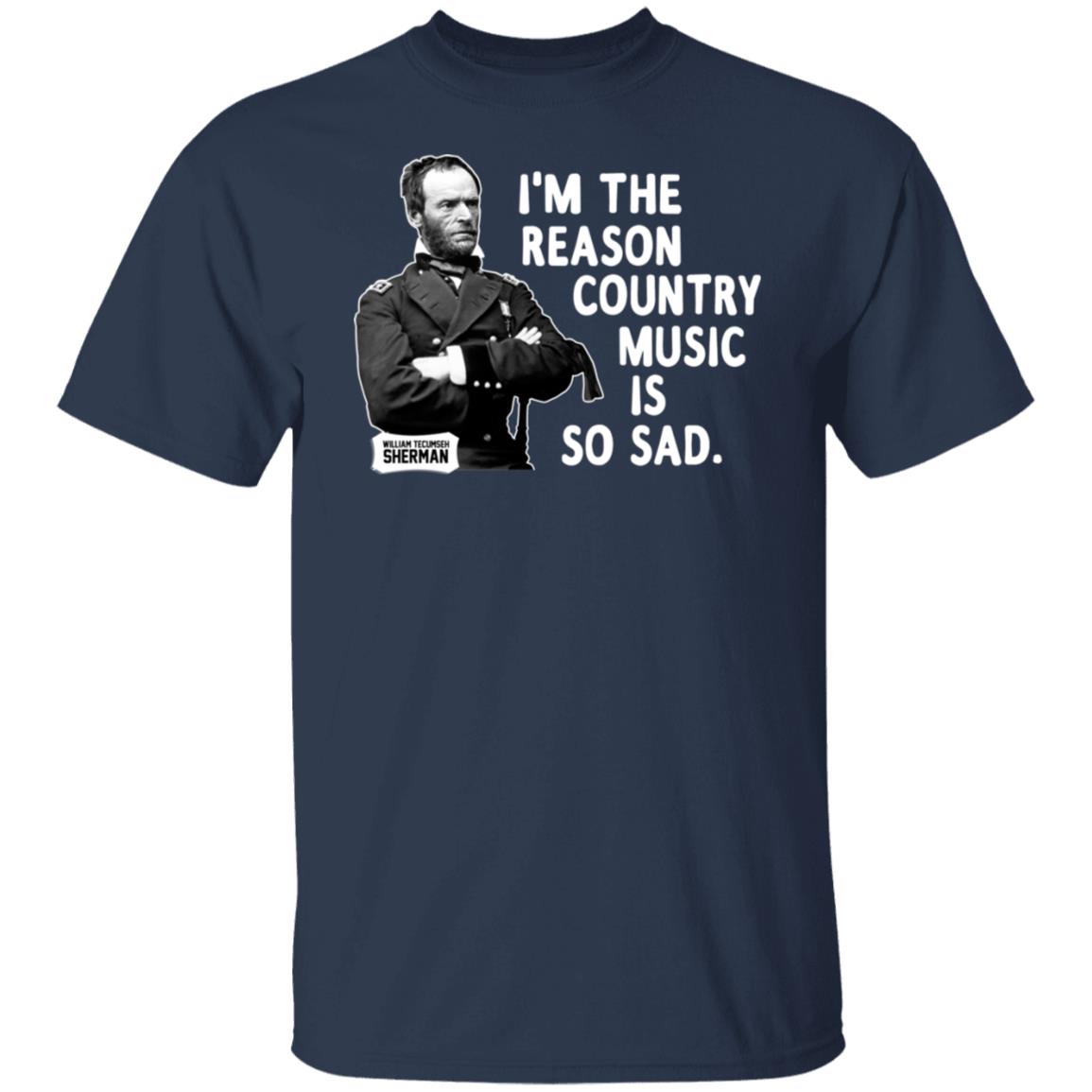 General Sherman I’m The Reason Country Music Is So Sad Funny Shirt, Hoodie, Tank