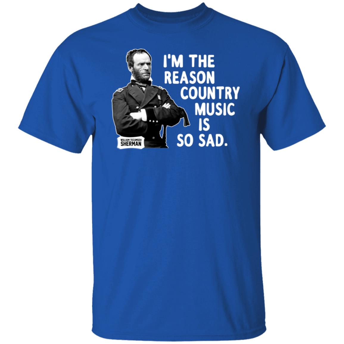 General Sherman I’m The Reason Country Music Is So Sad Funny Shirt, Hoodie, Tank