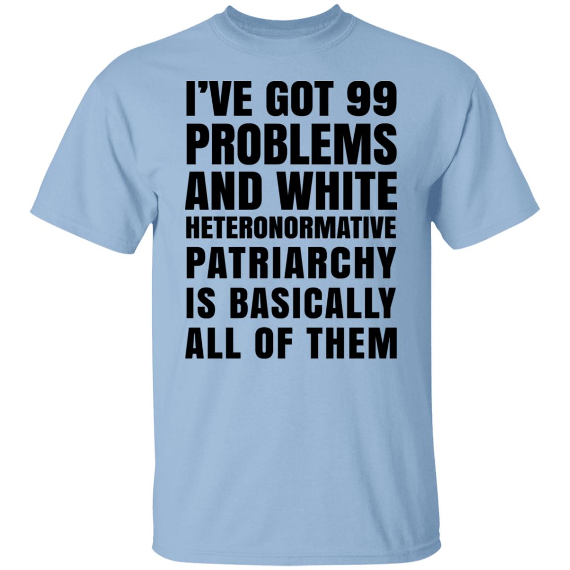 I’ve Got 99 Problems And White Heteronormative Patriarchy Is Basically All Of Them Shirt, Hoodie, Tank