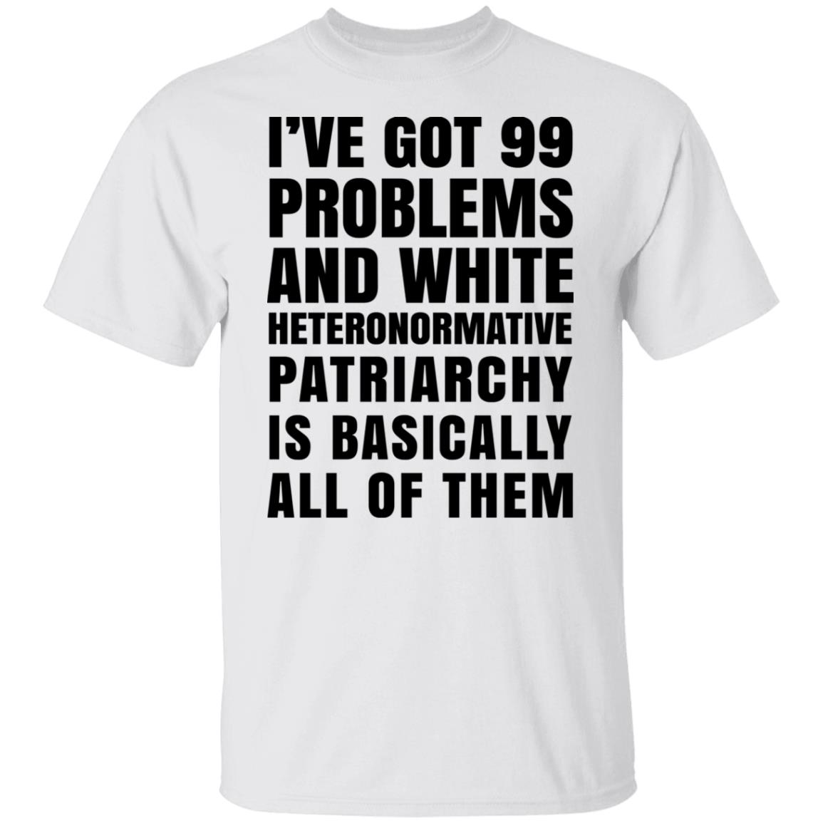 I’ve Got 99 Problems And White Heteronormative Patriarchy Is Basically All Of Them Shirt, Hoodie, Tank