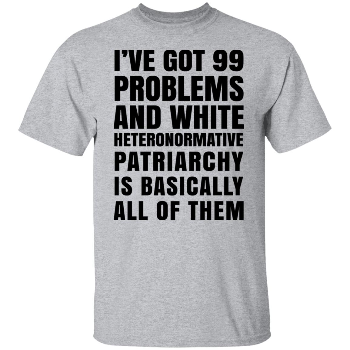 I’ve Got 99 Problems And White Heteronormative Patriarchy Is Basically All Of Them Shirt, Hoodie, Tank