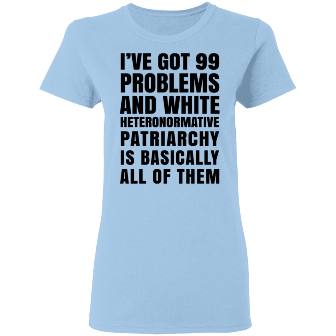 I’ve Got 99 Problems And White Heteronormative Patriarchy Is Basically All Of Them Shirt, Hoodie, Tank