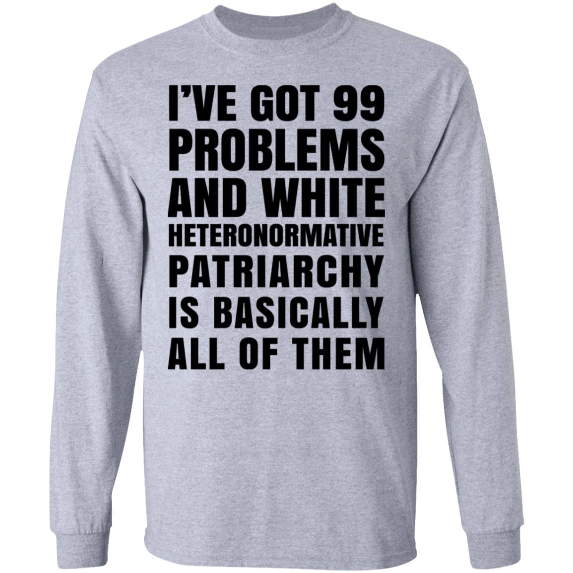 I’ve Got 99 Problems And White Heteronormative Patriarchy Is Basically All Of Them Shirt, Hoodie, Tank