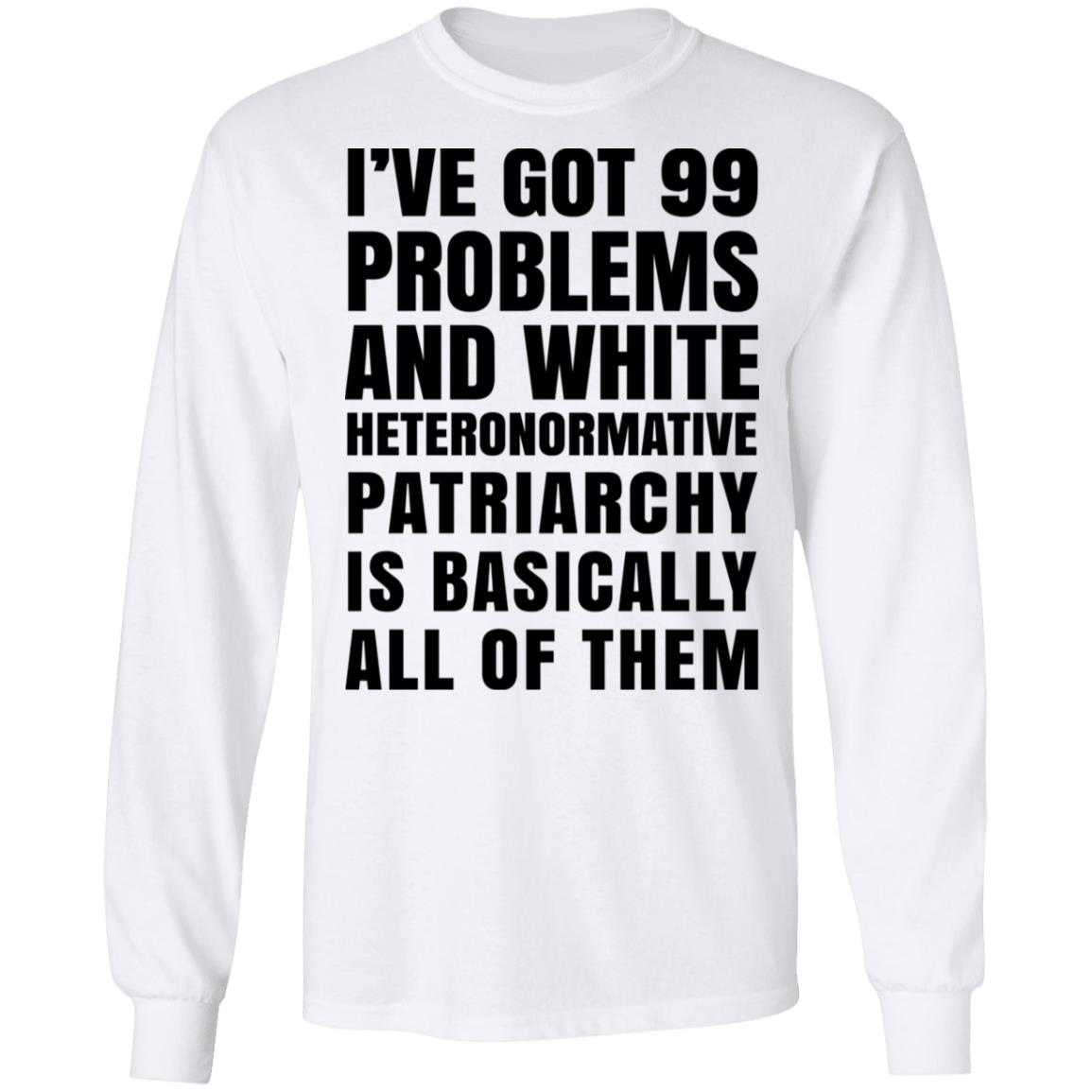 I’ve Got 99 Problems And White Heteronormative Patriarchy Is Basically All Of Them Shirt, Hoodie, Tank