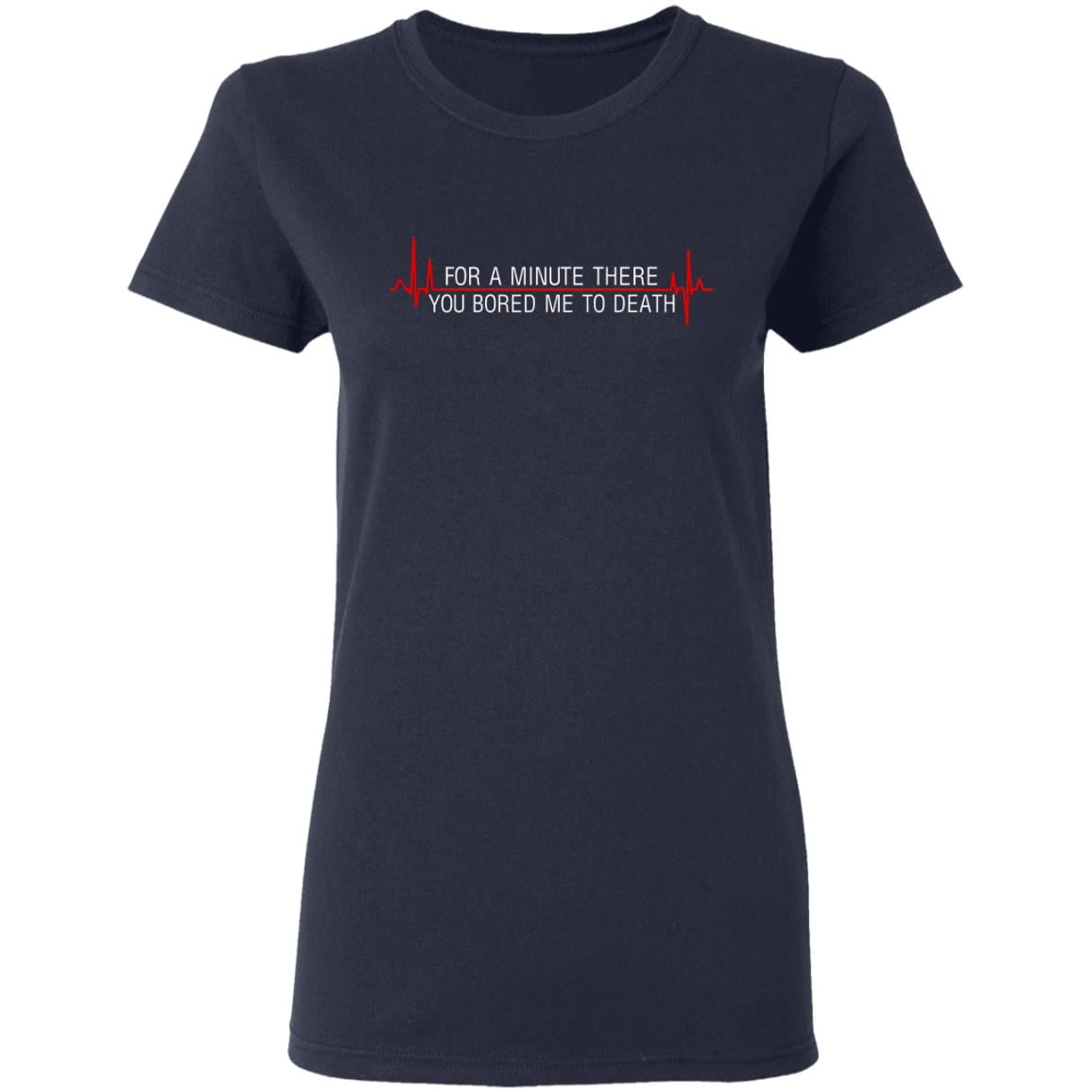 For A Minute There You Bored Me To Death Shirt, Hoodie, Tank