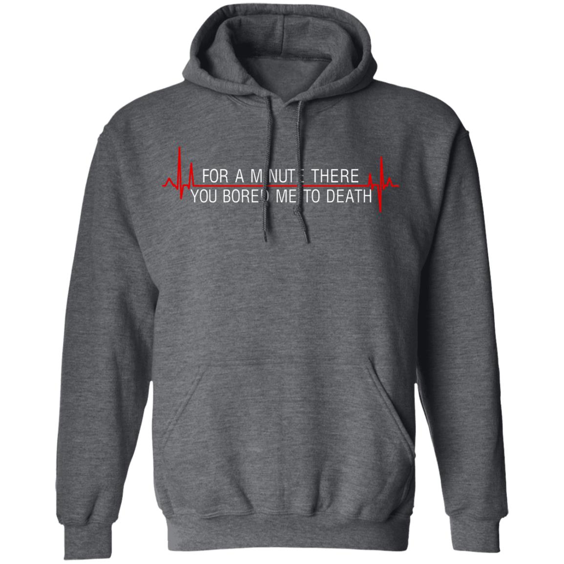 For A Minute There You Bored Me To Death Shirt, Hoodie, Tank