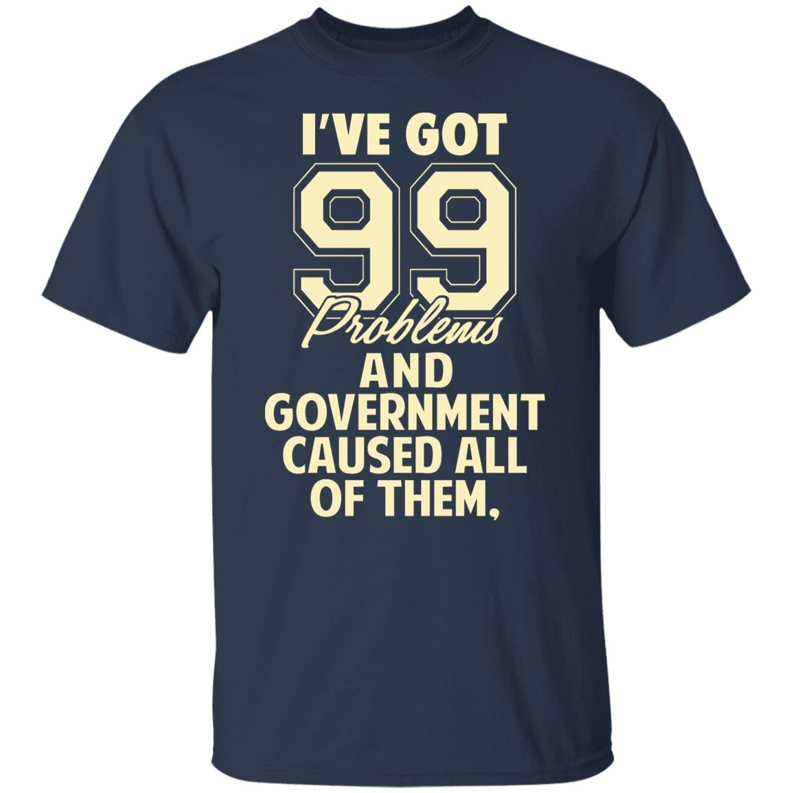 I’ve Got 99 Problems And Government Caused All Of Them Shirt, Hoodie, Tank