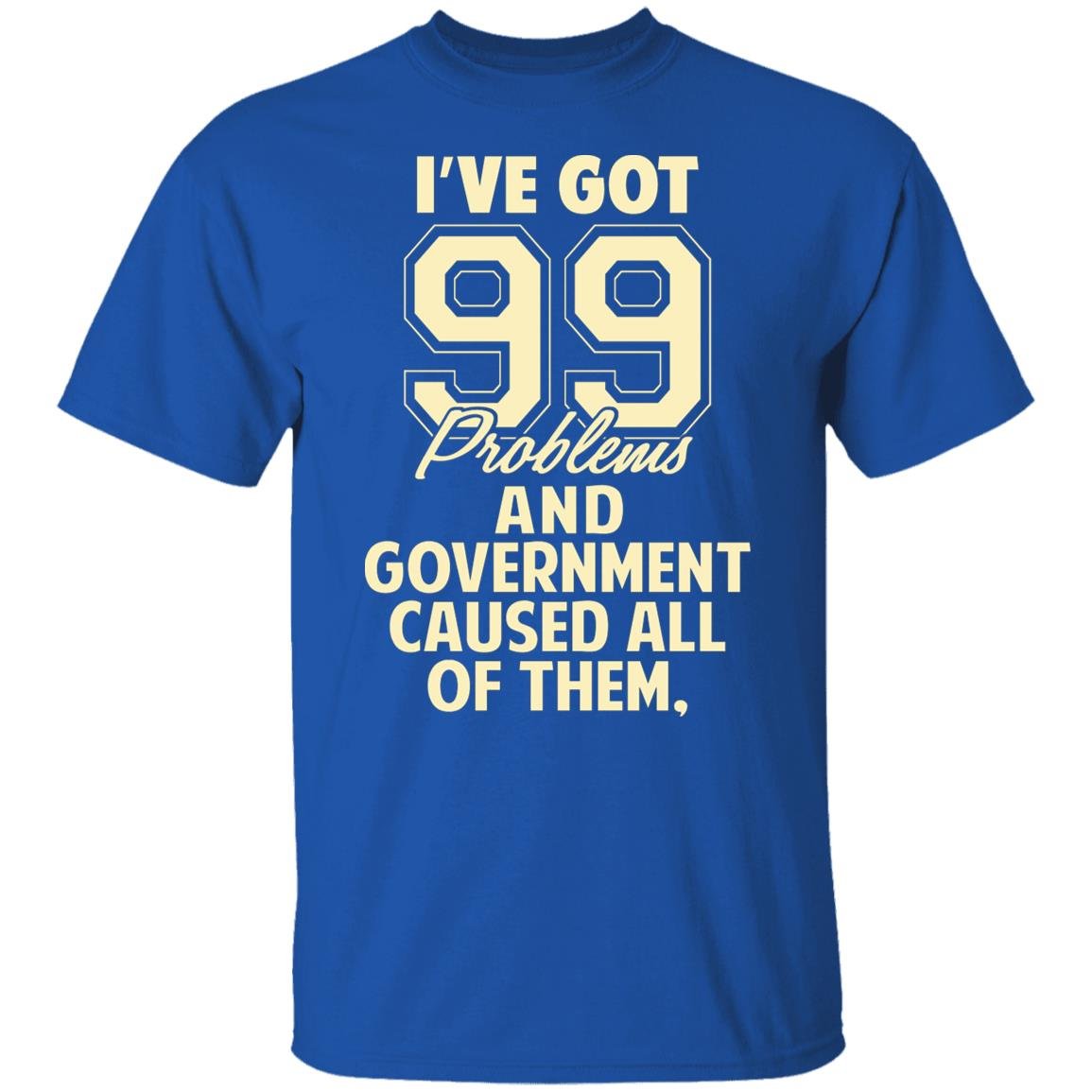 I’ve Got 99 Problems And Government Caused All Of Them Shirt, Hoodie, Tank