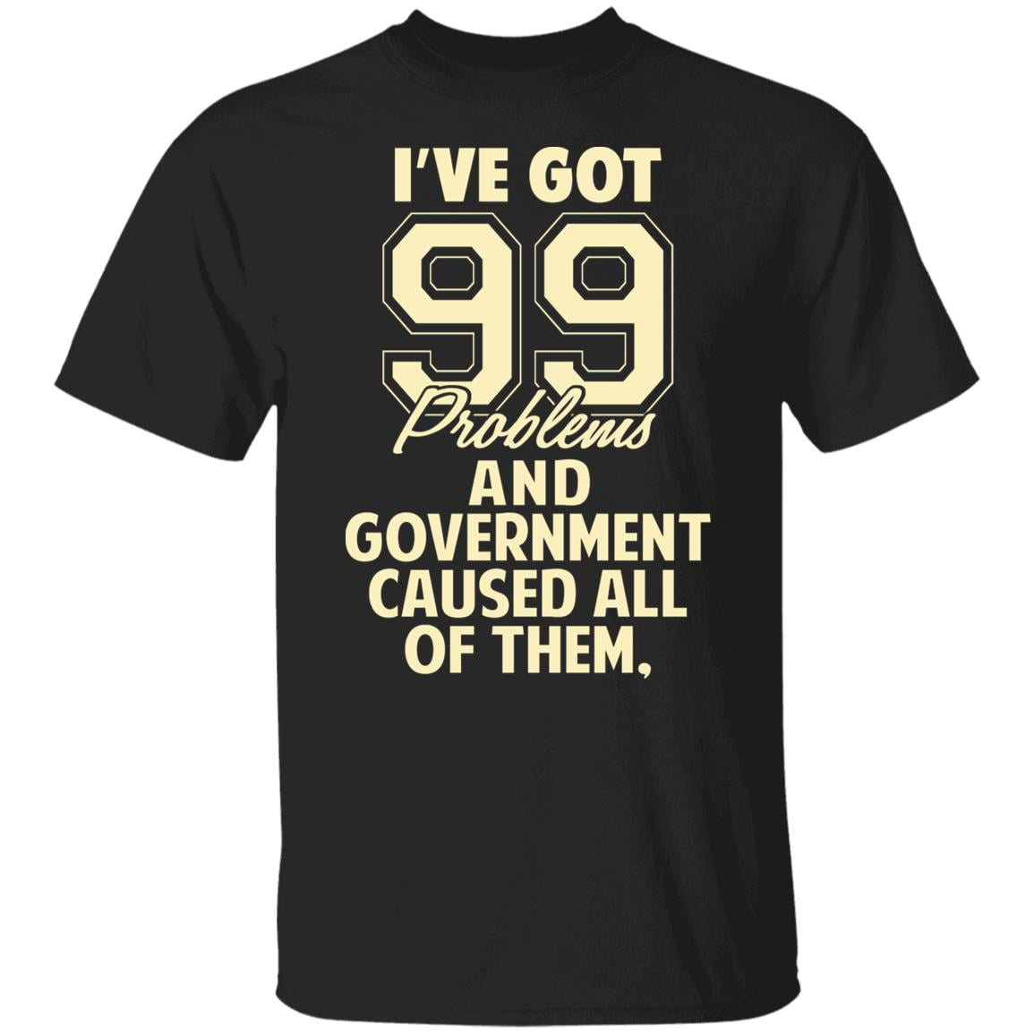 I’ve Got 99 Problems And Government Caused All Of Them Shirt, Hoodie, Tank