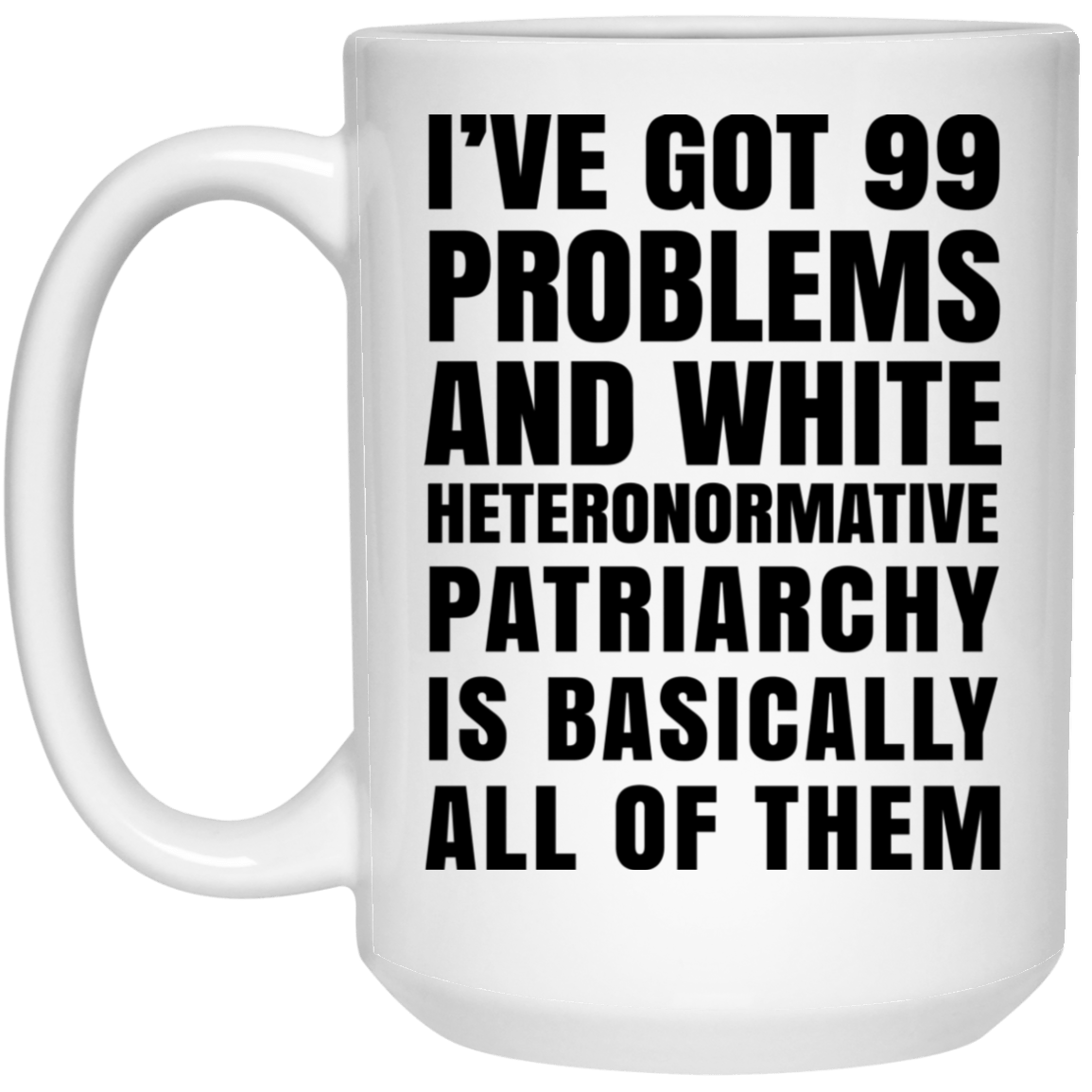 I’ve Got 99 Problems And White Heteronormative Patriarchy Is Basically All Of Them Mug