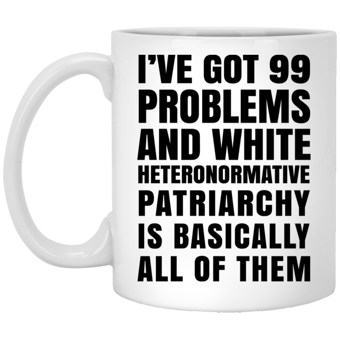 I’ve Got 99 Problems And White Heteronormative Patriarchy Is Basically All Of Them Mug