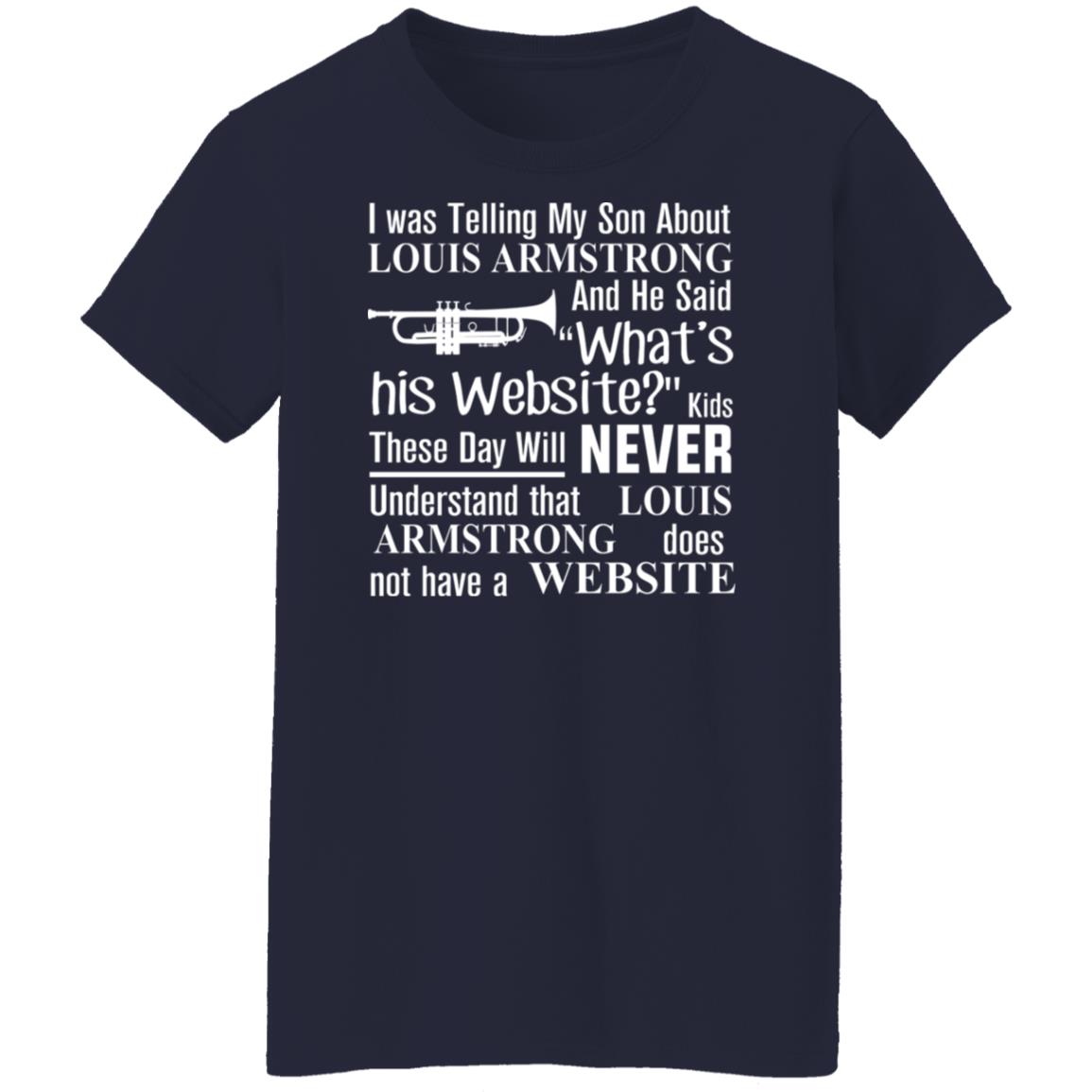 I Was Telling My Son About Louis Armstrong And He Said His Website Shirt, Hoodie, Tank
