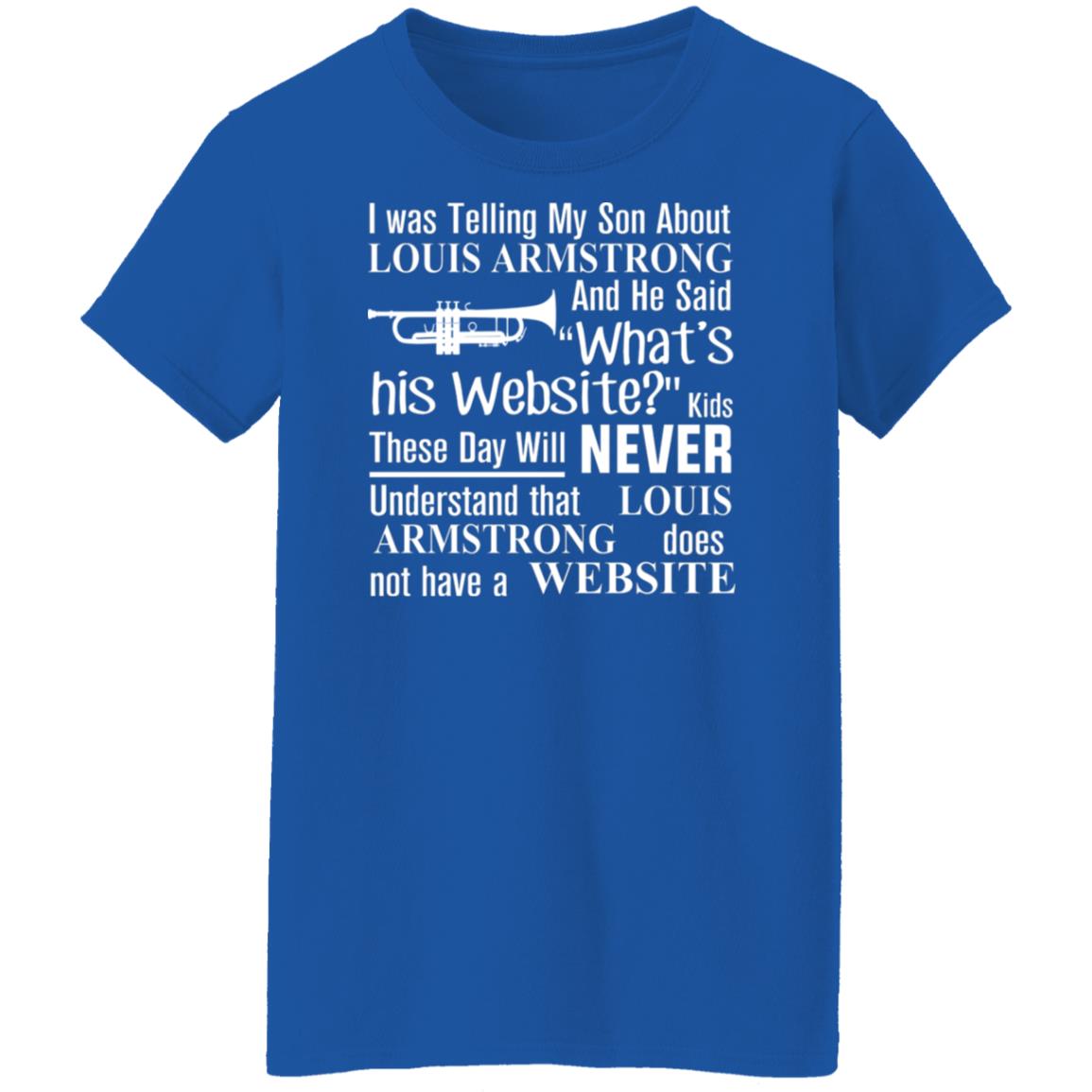 I Was Telling My Son About Louis Armstrong And He Said His Website Shirt, Hoodie, Tank