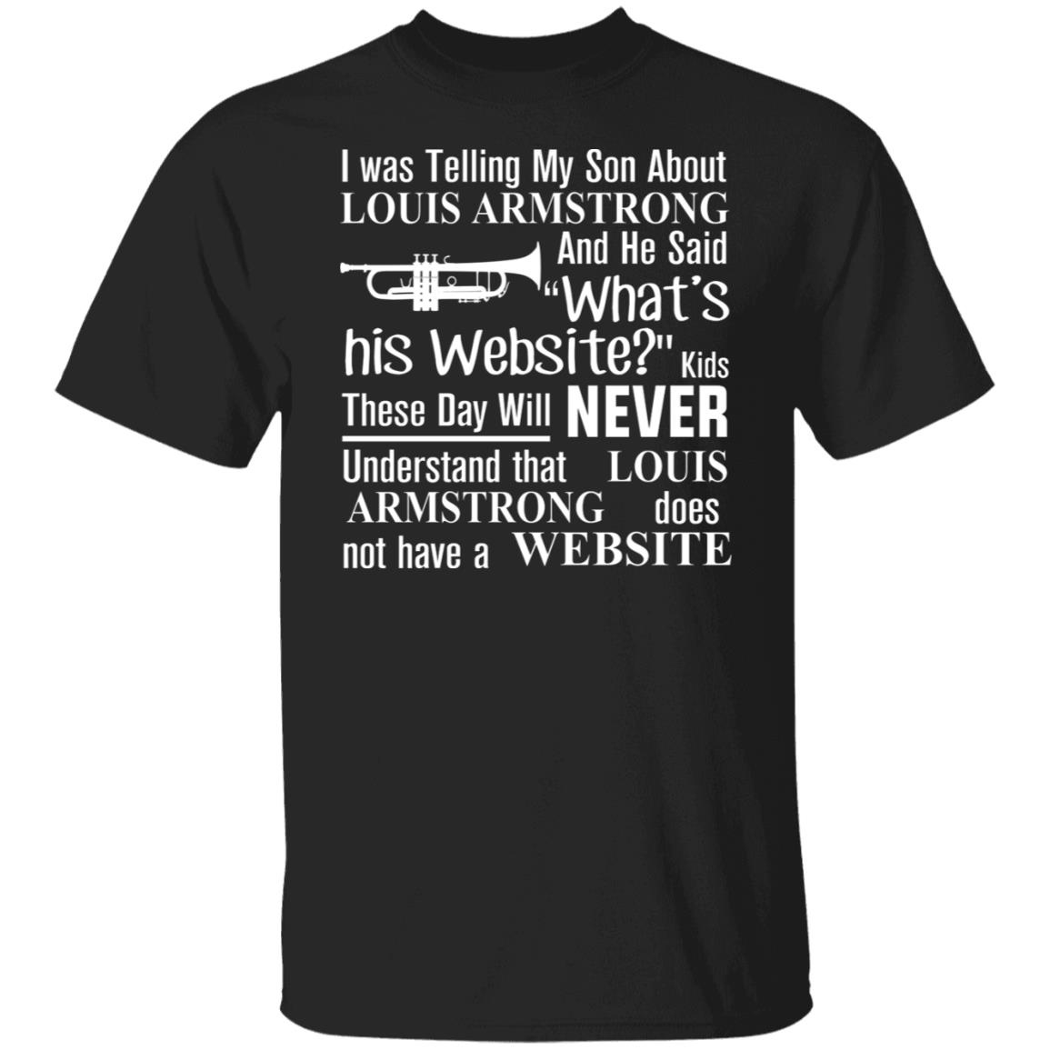 I Was Telling My Son About Louis Armstrong And He Said His Website Shirt, Hoodie, Tank