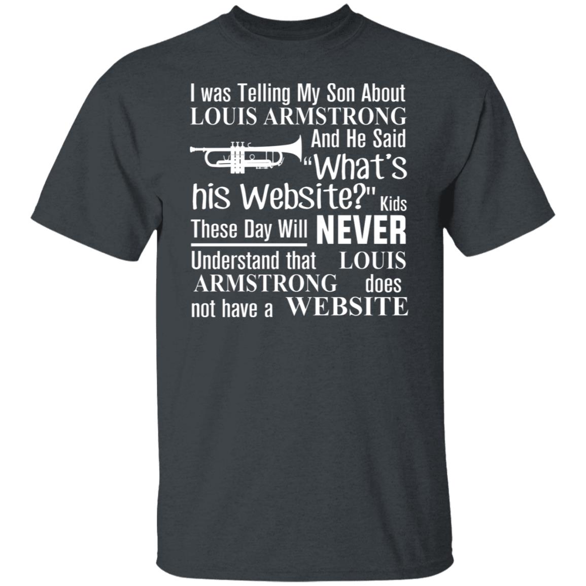 I Was Telling My Son About Louis Armstrong And He Said His Website Shirt, Hoodie, Tank