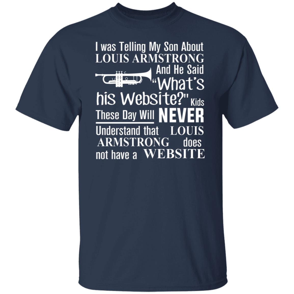 I Was Telling My Son About Louis Armstrong And He Said His Website Shirt, Hoodie, Tank