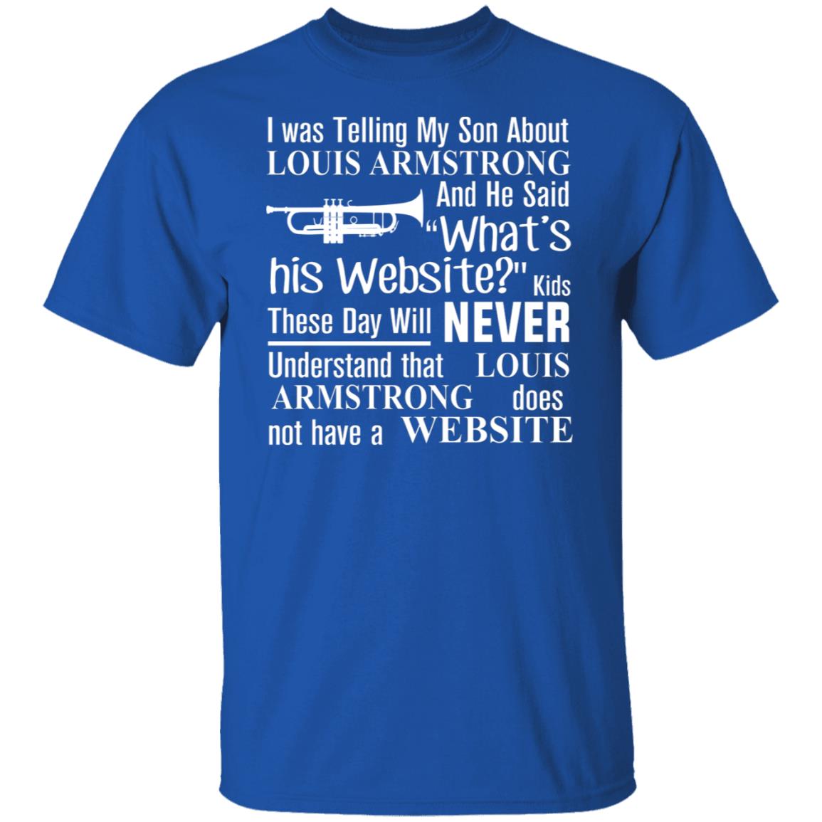 I Was Telling My Son About Louis Armstrong And He Said His Website Shirt, Hoodie, Tank