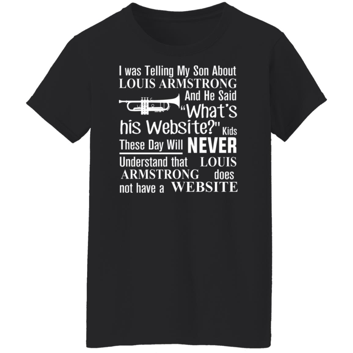I Was Telling My Son About Louis Armstrong And He Said His Website Shirt, Hoodie, Tank