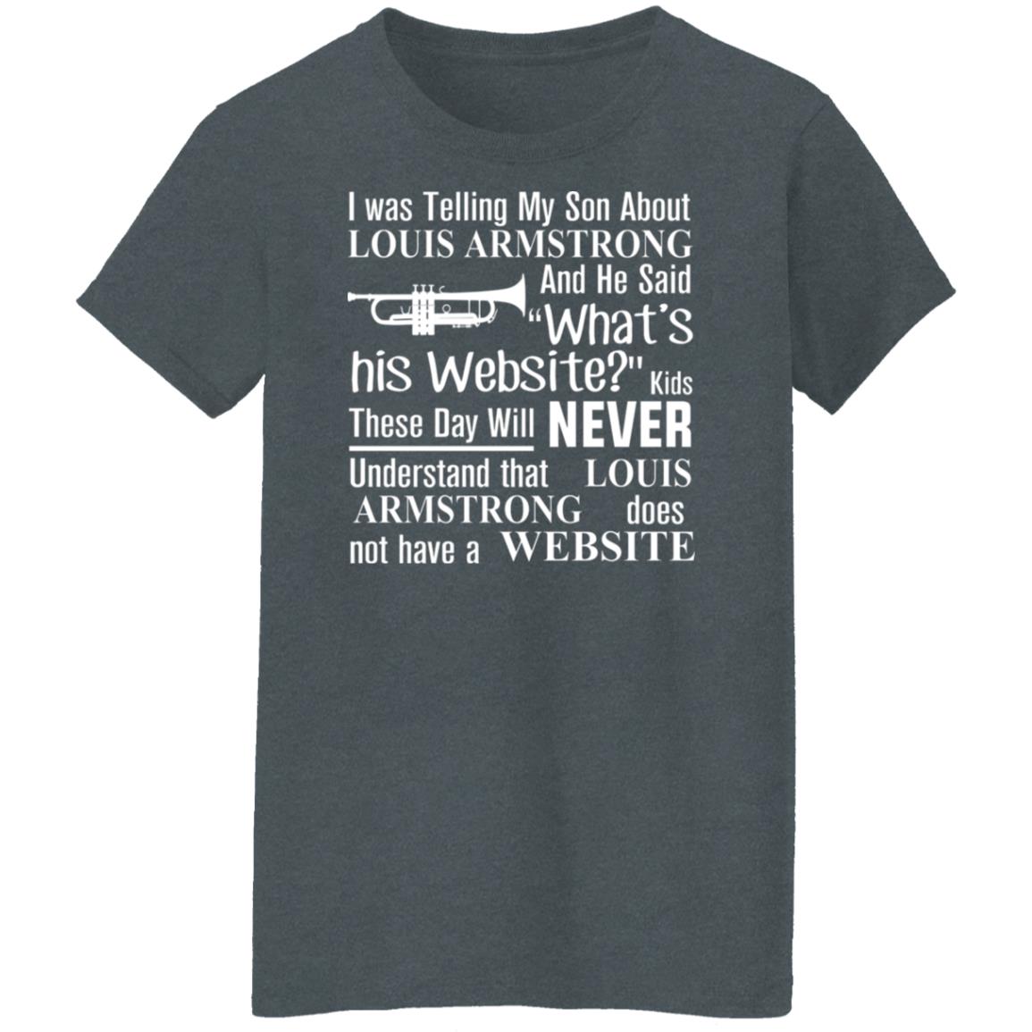 I Was Telling My Son About Louis Armstrong And He Said His Website Shirt, Hoodie, Tank