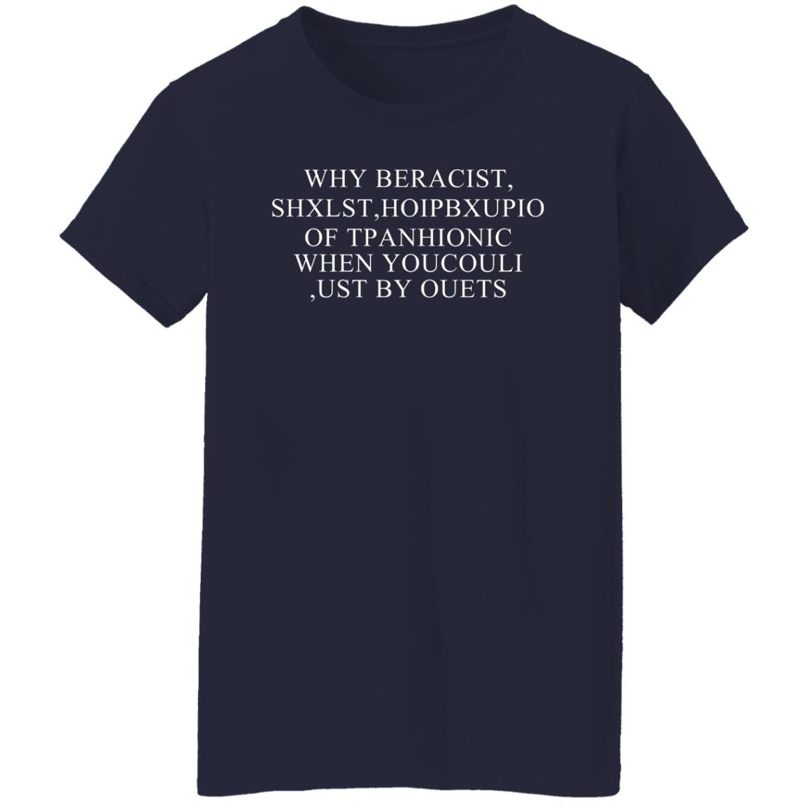 Why Beracist Shxlst Hoipbxupio Of Tpanhionic When Youcouli Ust By Ouets Shirt, Hoodie, Tank