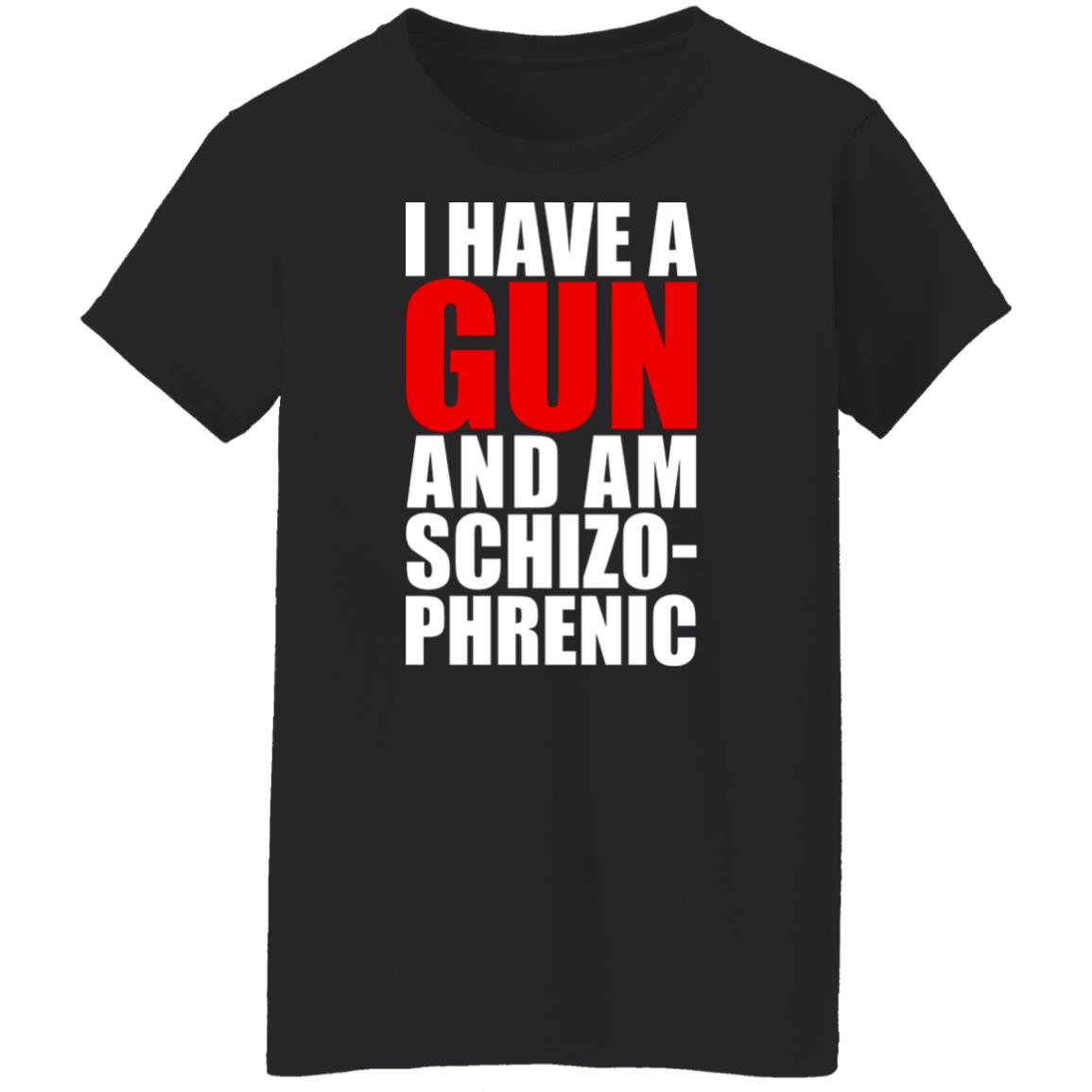 I Have A Gun And Am Schizo-Phrenic Shirt, Hoodie, Tank