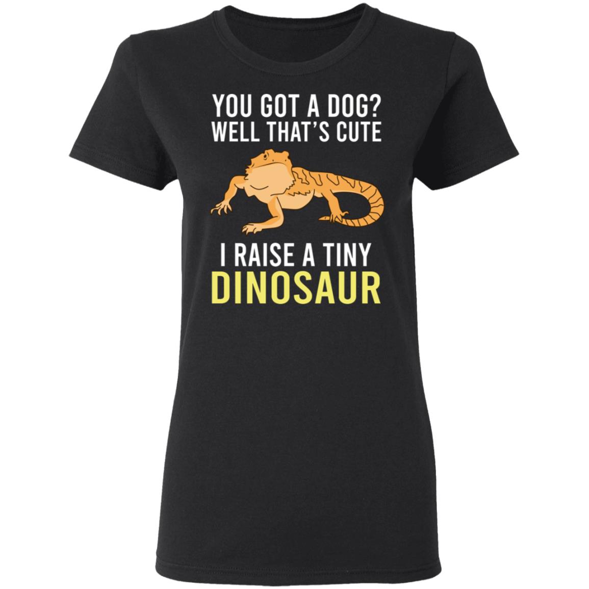 You Got A Dog Well That’s Cute I Raise A Tiny Dinosaur Shirt, Hoodie, Tank