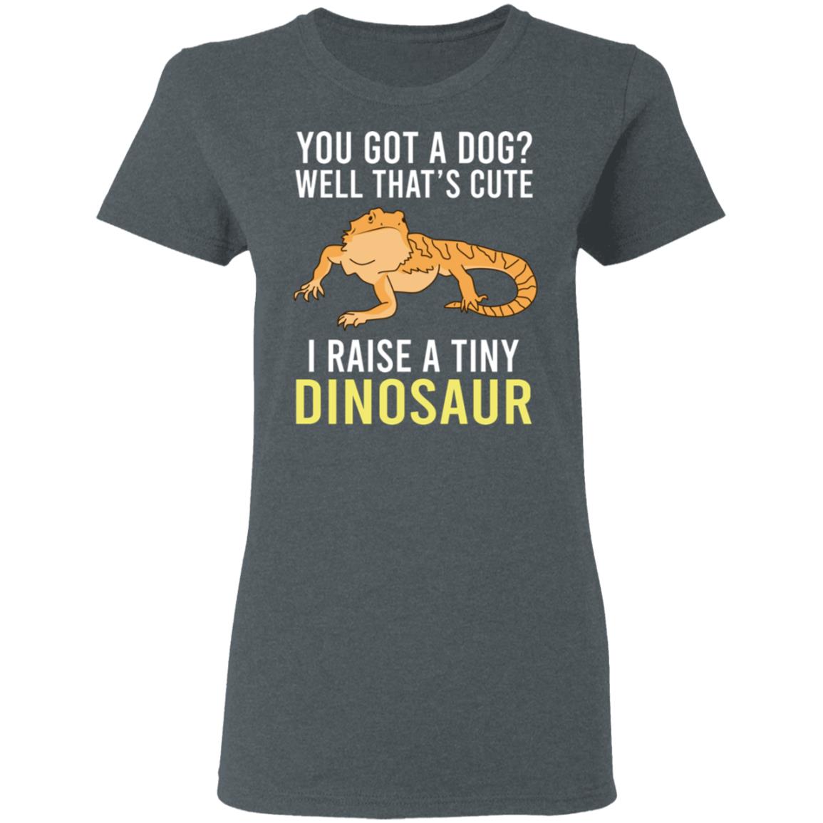 You Got A Dog Well That’s Cute I Raise A Tiny Dinosaur Shirt, Hoodie, Tank