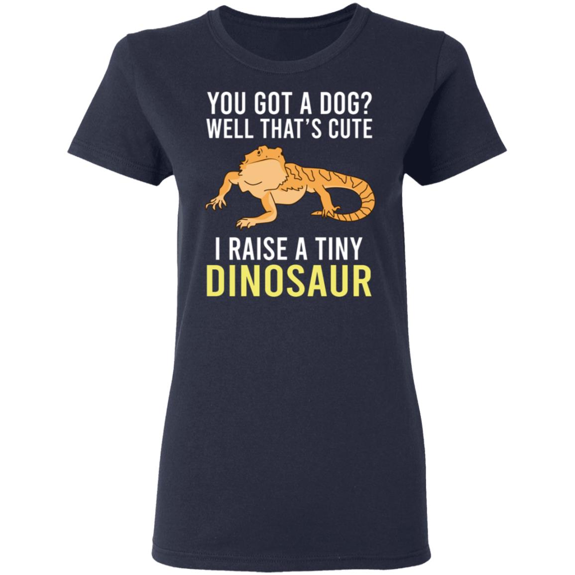 You Got A Dog Well That’s Cute I Raise A Tiny Dinosaur Shirt, Hoodie, Tank