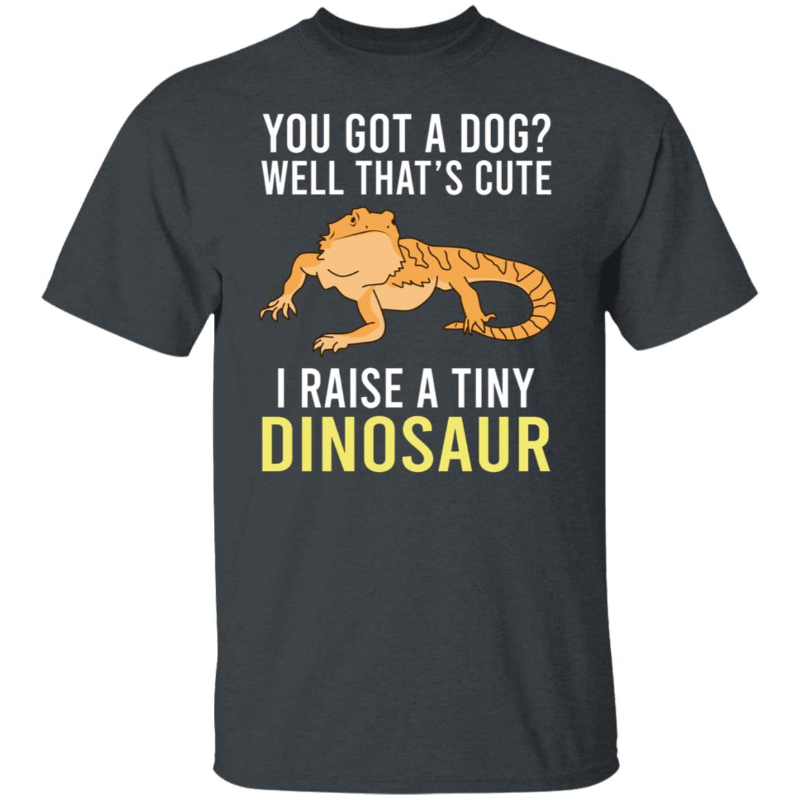 You Got A Dog Well That’s Cute I Raise A Tiny Dinosaur Shirt, Hoodie, Tank