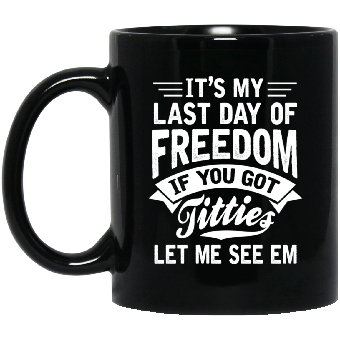 It’s My Last Day Of Freedom If You Got Titties Let Me See Em Mug