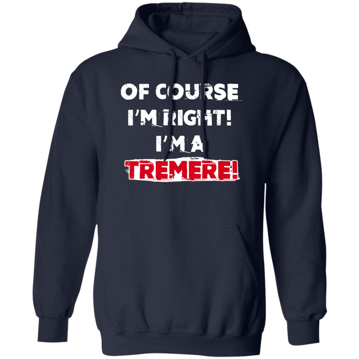 Of Course I’m Right I’m A Tremre Shirt, Hoodie, Tank