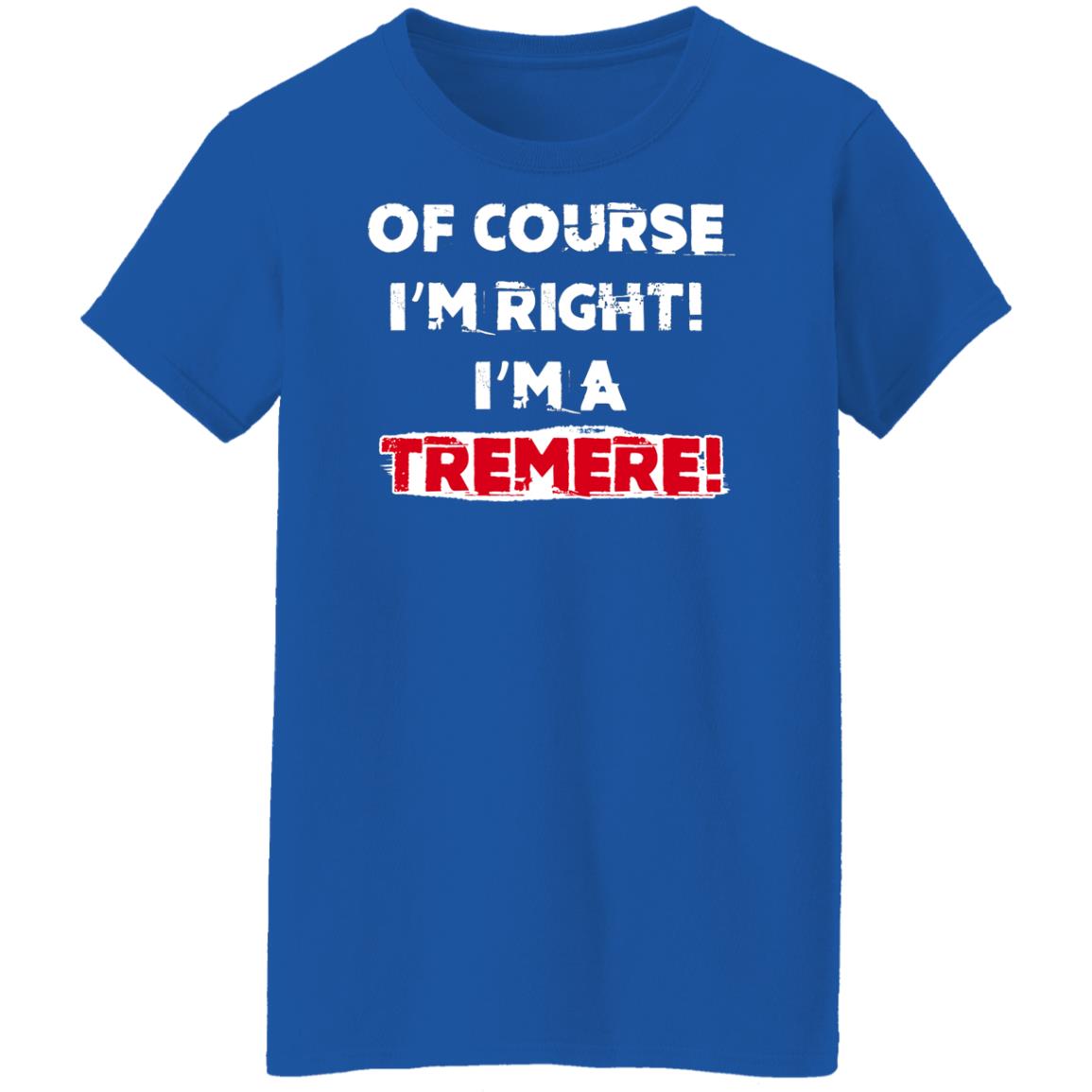 Of Course I’m Right I’m A Tremre Shirt, Hoodie, Tank