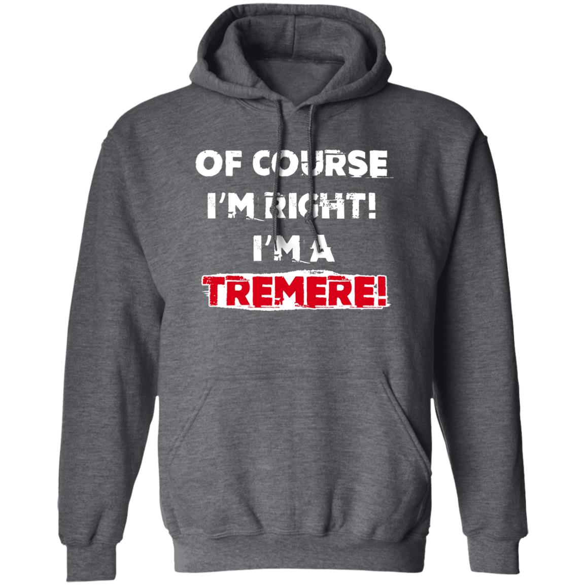 Of Course I’m Right I’m A Tremre Shirt, Hoodie, Tank