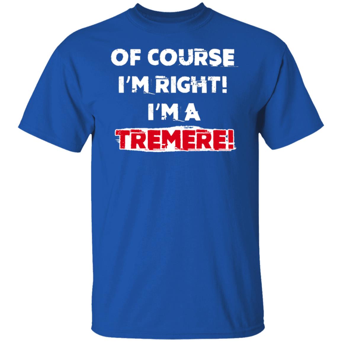 Of Course I’m Right I’m A Tremre Shirt, Hoodie, Tank