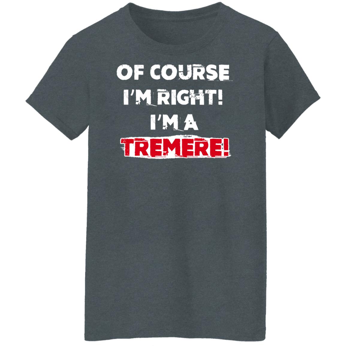 Of Course I’m Right I’m A Tremre Shirt, Hoodie, Tank