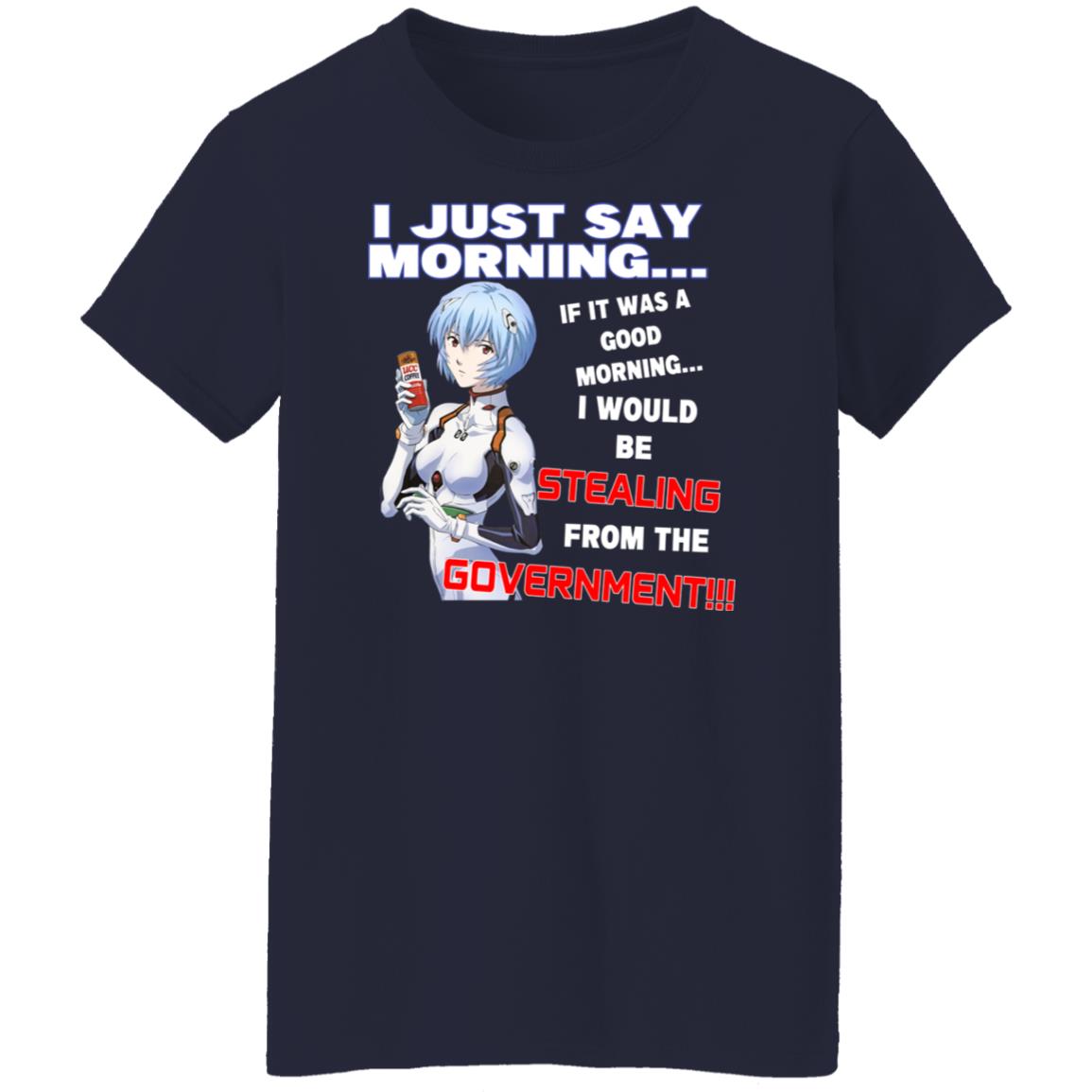 I Just Say Morning If It Was A Good Morning I Would Be Stealing From The Goverment Shirt, Hoodie, Tank