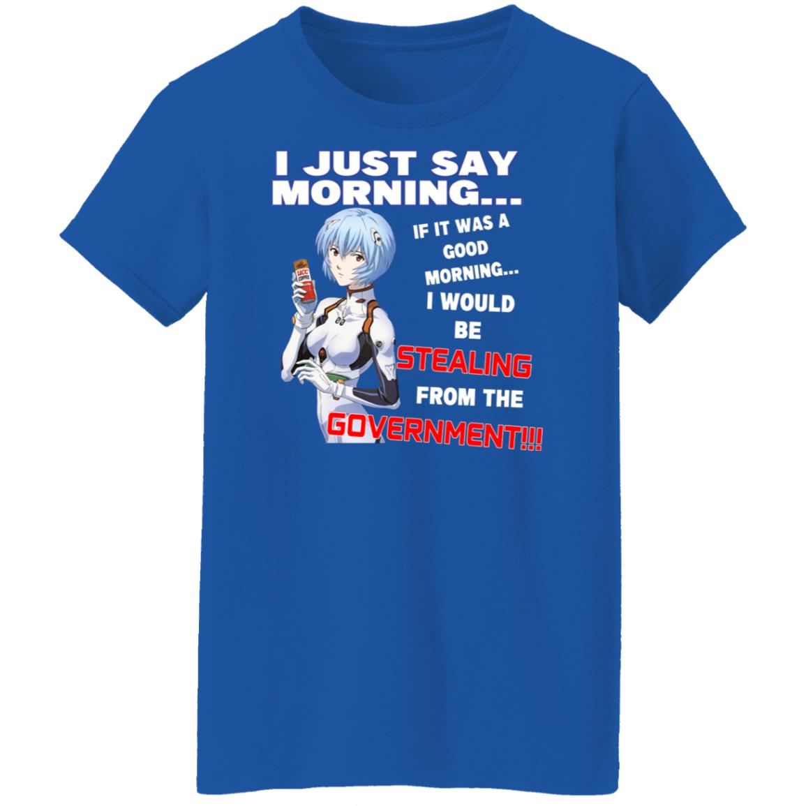 I Just Say Morning If It Was A Good Morning I Would Be Stealing From The Goverment Shirt, Hoodie, Tank
