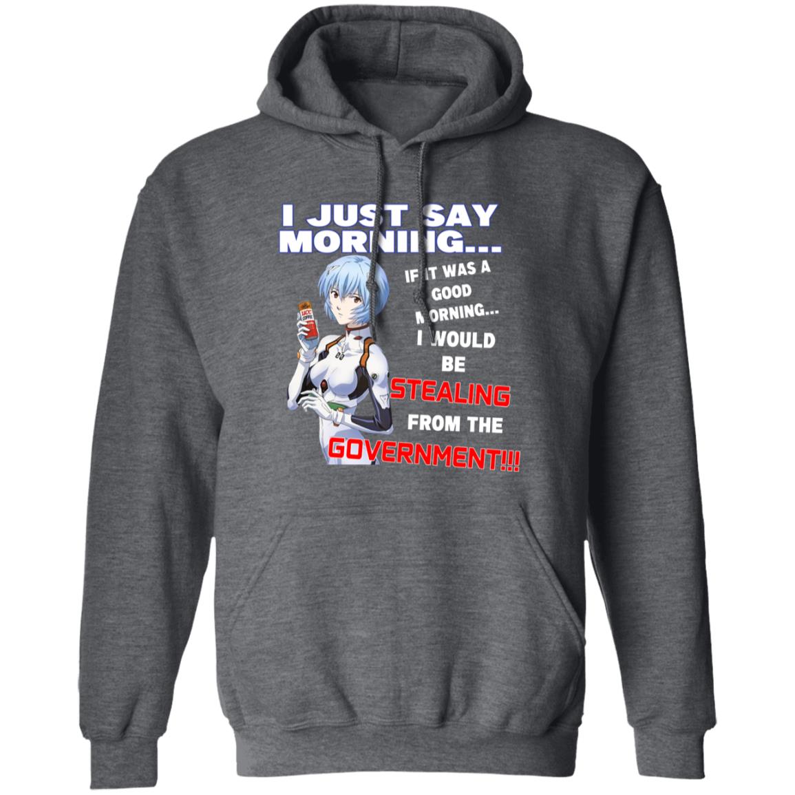 I Just Say Morning If It Was A Good Morning I Would Be Stealing From The Goverment Shirt, Hoodie, Tank