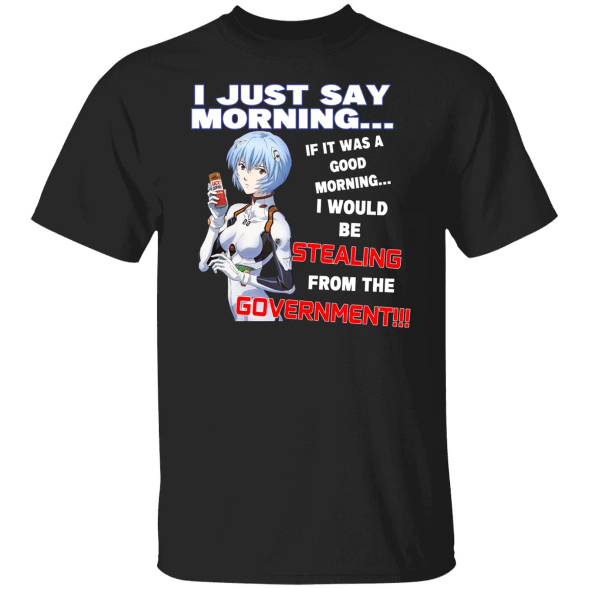 I Just Say Morning If It Was A Good Morning I Would Be Stealing From The Goverment Shirt, Hoodie, Tank