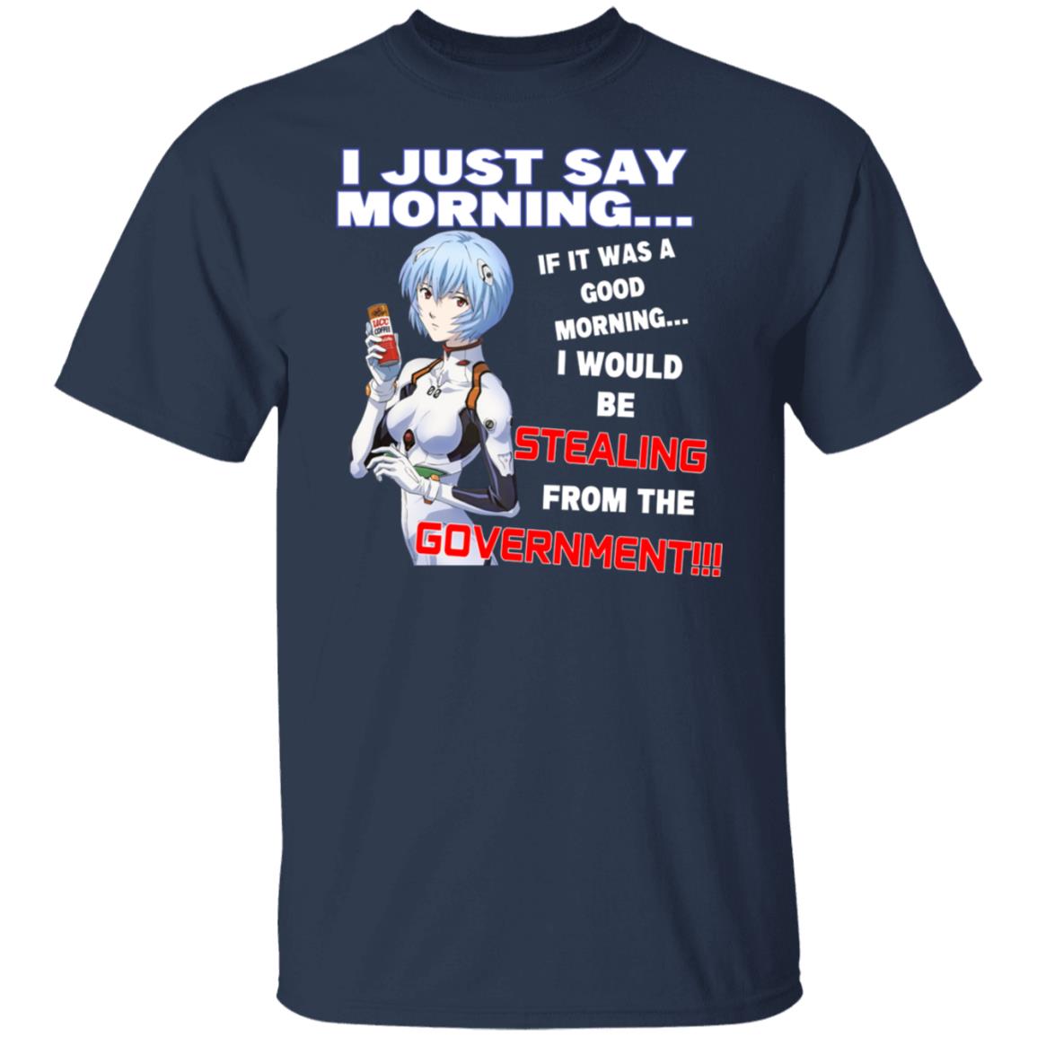 I Just Say Morning If It Was A Good Morning I Would Be Stealing From The Goverment Shirt, Hoodie, Tank