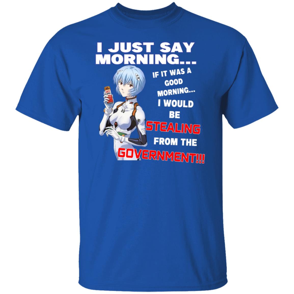 I Just Say Morning If It Was A Good Morning I Would Be Stealing From The Goverment Shirt, Hoodie, Tank