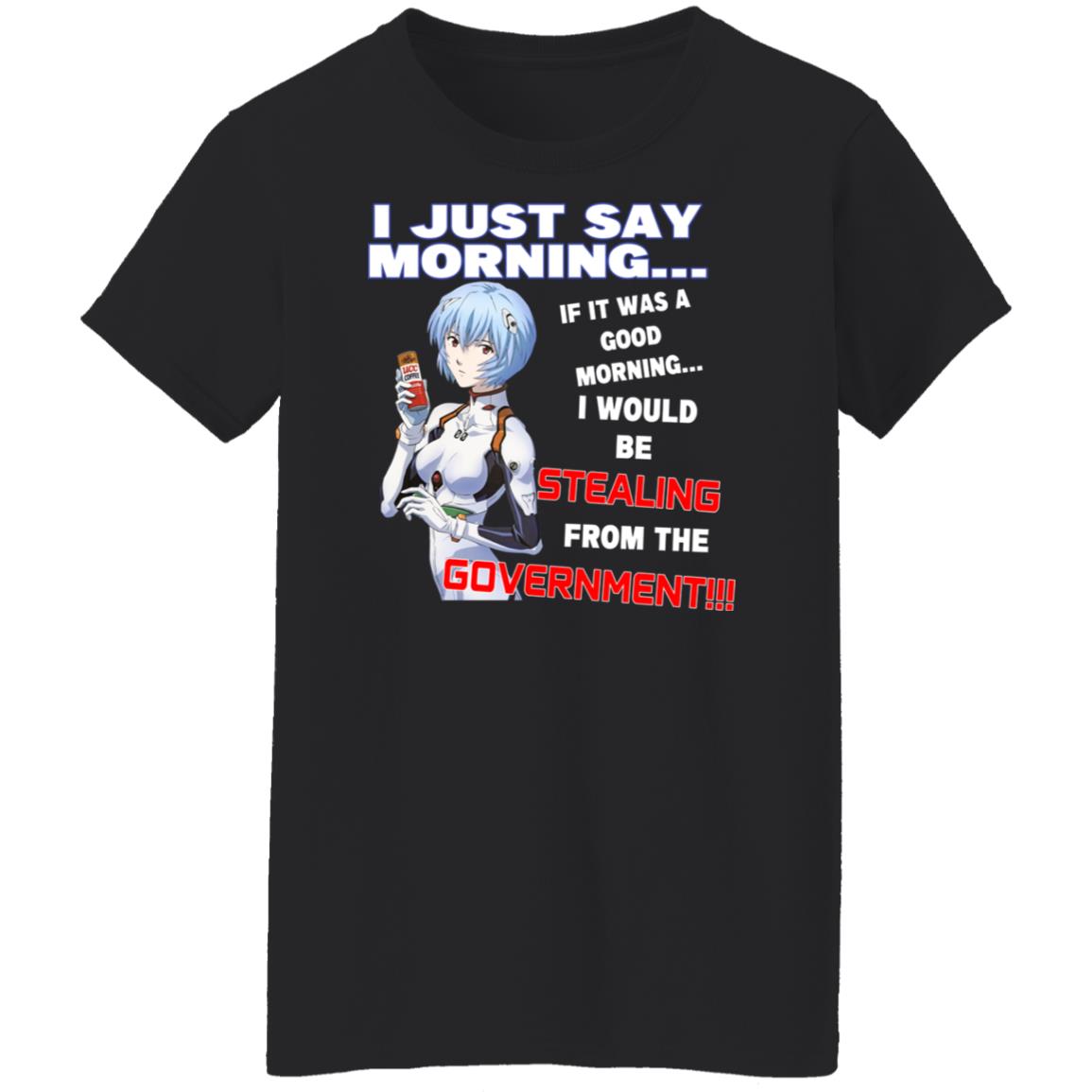 I Just Say Morning If It Was A Good Morning I Would Be Stealing From The Goverment Shirt, Hoodie, Tank