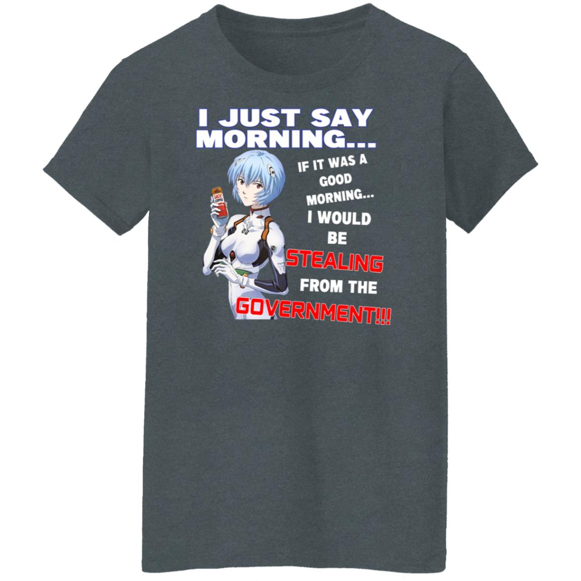 I Just Say Morning If It Was A Good Morning I Would Be Stealing From The Goverment Shirt, Hoodie, Tank