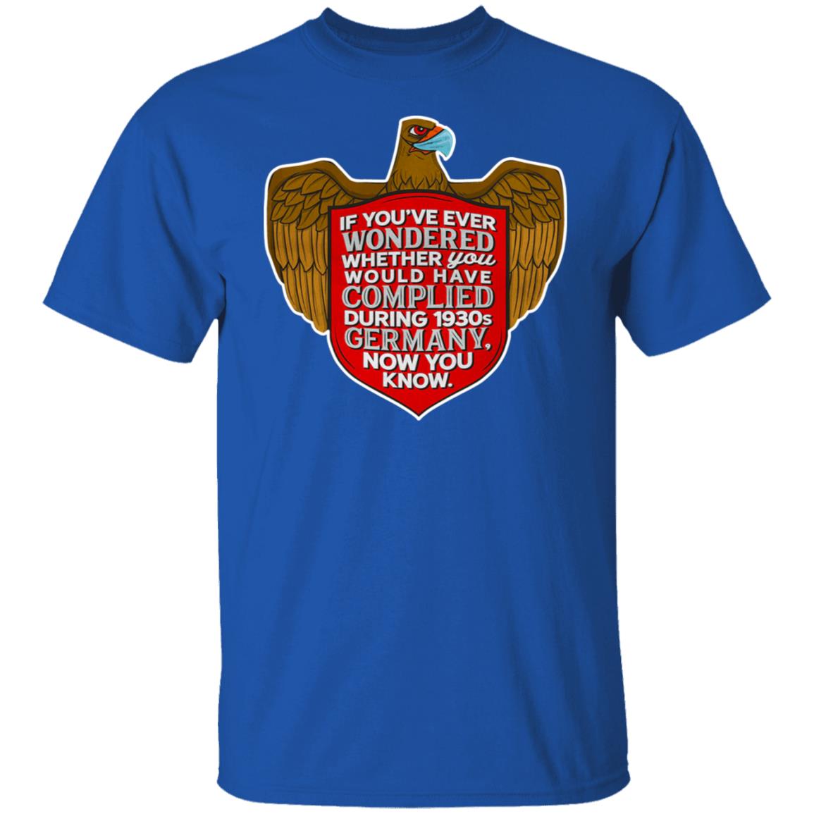If You’ve Ever Wondered Whether You Would Have Complied During 1930s Germany Now You Know Shirt, Hoodie, Tank