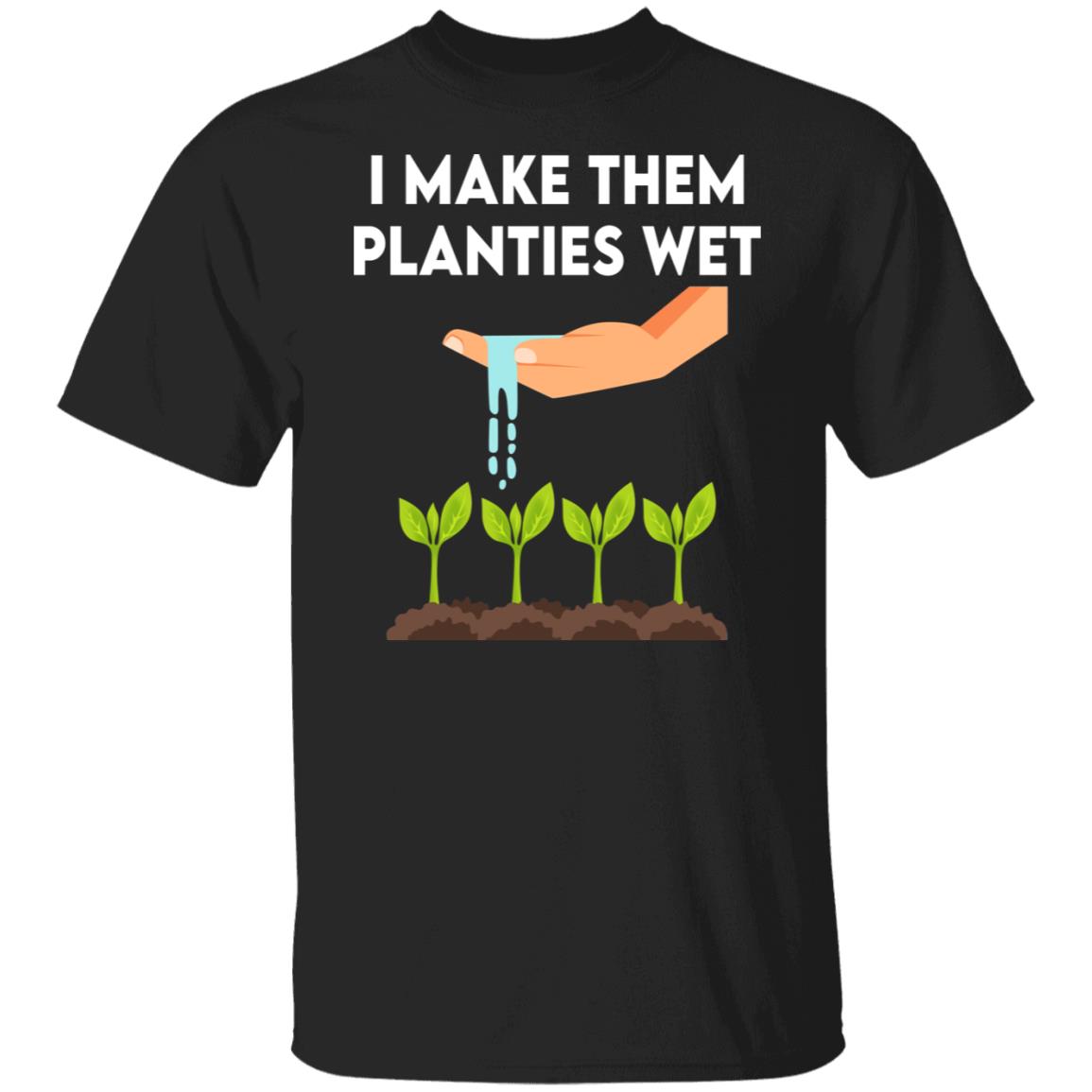 I Make Them Planties Wet Shirt, Hoodie, Tank
