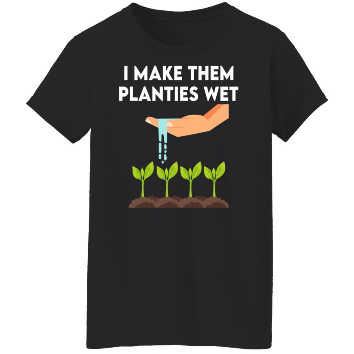 I Make Them Planties Wet Shirt, Hoodie, Tank